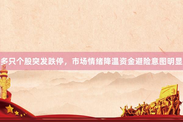 多只个股突发跌停，市场情绪降温资金避险意图明显