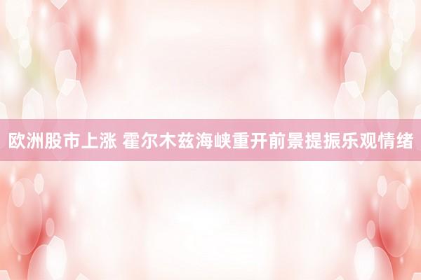欧洲股市上涨 霍尔木兹海峡重开前景提振乐观情绪