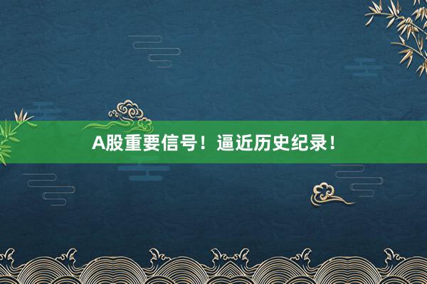 A股重要信号！逼近历史纪录！