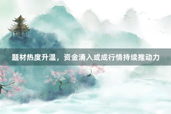 题材热度升温，资金涌入或成行情持续推动力