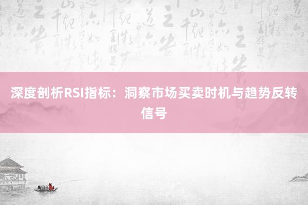 深度剖析RSI指标：洞察市场买卖时机与趋势反转信号