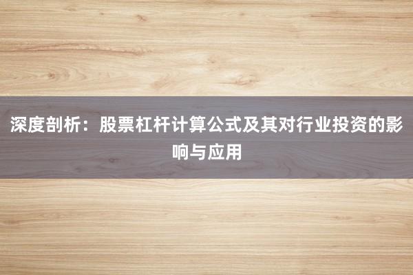 深度剖析：股票杠杆计算公式及其对行业投资的影响与应用