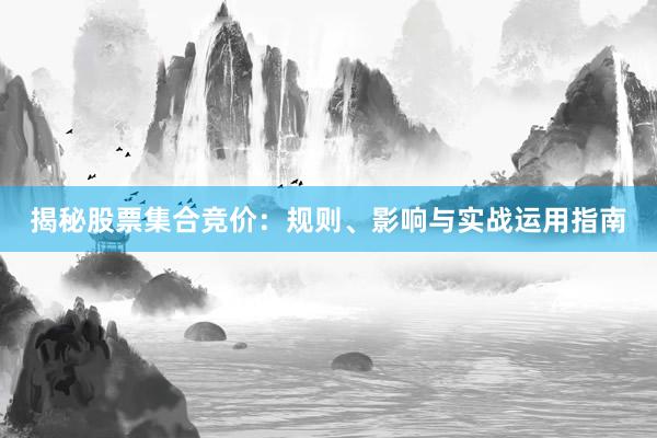 揭秘股票集合竞价：规则、影响与实战运用指南