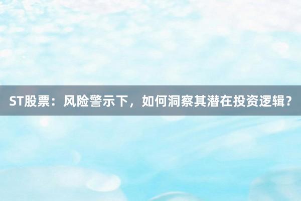 ST股票：风险警示下，如何洞察其潜在投资逻辑？