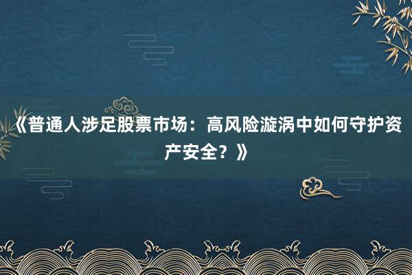 《普通人涉足股票市场：高风险漩涡中如何守护资产安全？》