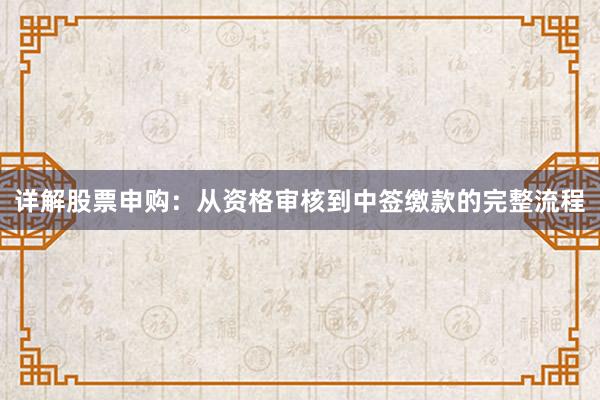 详解股票申购：从资格审核到中签缴款的完整流程