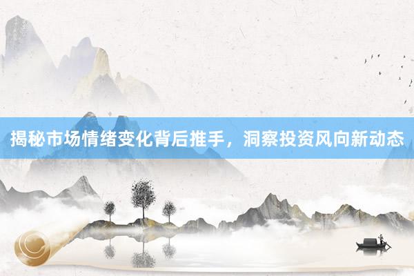 揭秘市场情绪变化背后推手，洞察投资风向新动态