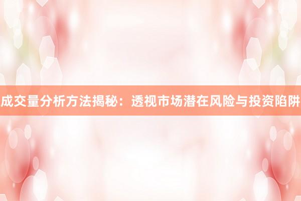 成交量分析方法揭秘：透视市场潜在风险与投资陷阱