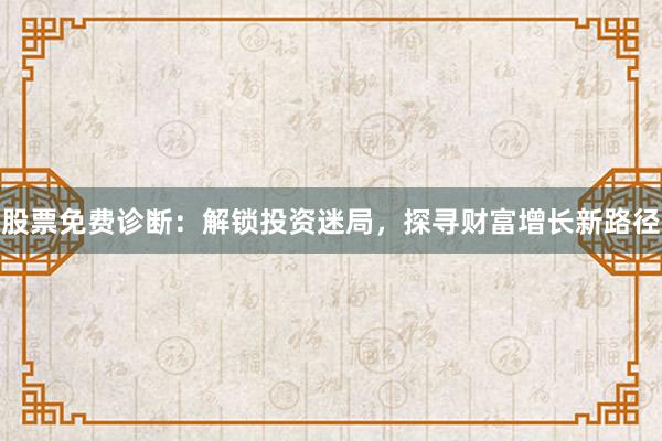 股票免费诊断：解锁投资迷局，探寻财富增长新路径