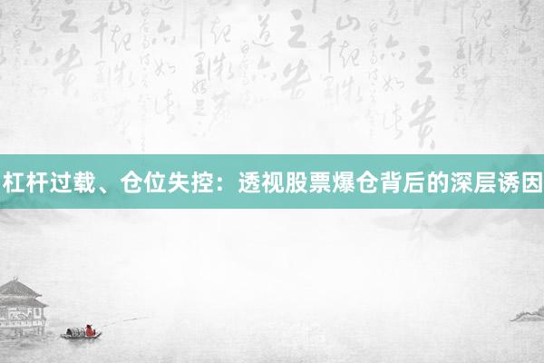 杠杆过载、仓位失控：透视股票爆仓背后的深层诱因