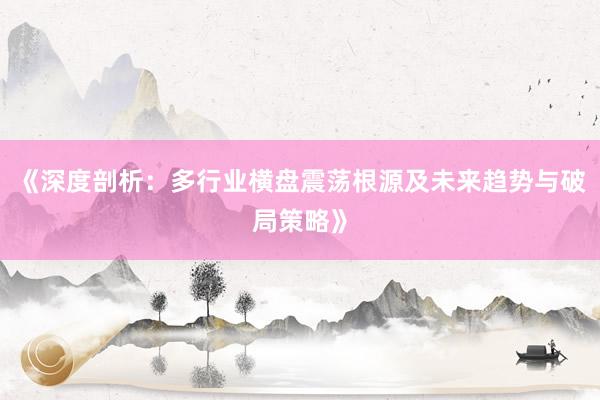 《深度剖析：多行业横盘震荡根源及未来趋势与破局策略》