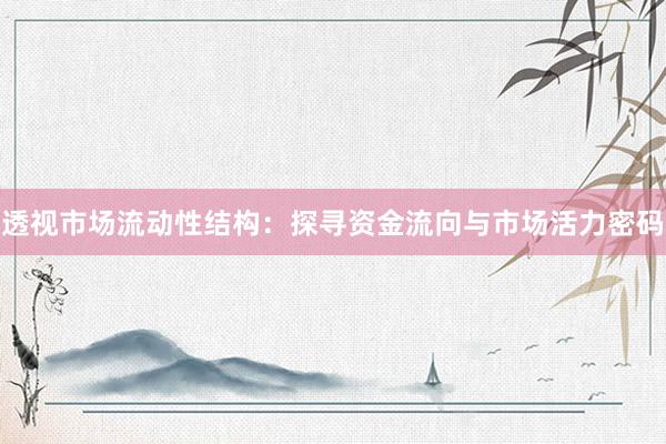 透视市场流动性结构：探寻资金流向与市场活力密码