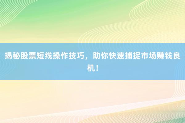 揭秘股票短线操作技巧，助你快速捕捉市场赚钱良机！
