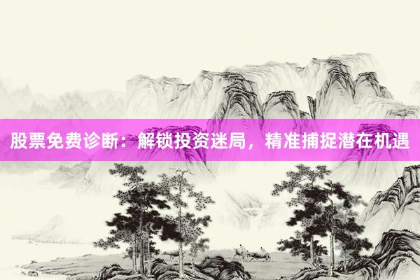 股票免费诊断：解锁投资迷局，精准捕捉潜在机遇
