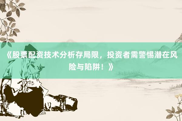 《股票配资技术分析存局限，投资者需警惕潜在风险与陷阱！》