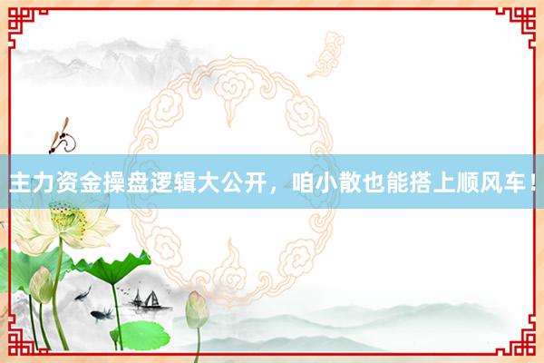 主力资金操盘逻辑大公开，咱小散也能搭上顺风车！