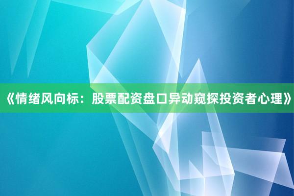 《情绪风向标：股票配资盘口异动窥探投资者心理》