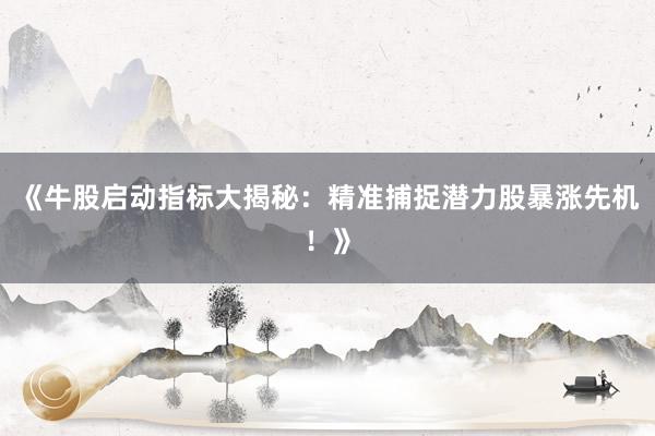 《牛股启动指标大揭秘：精准捕捉潜力股暴涨先机！》