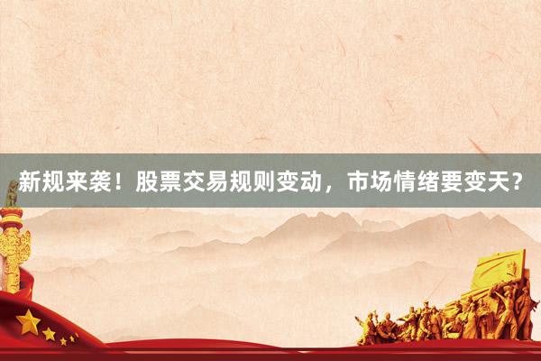 新规来袭！股票交易规则变动，市场情绪要变天？