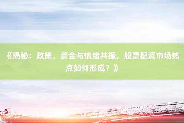 《揭秘:政策、资金与情绪共振,股票配资市场热点如何形成?》