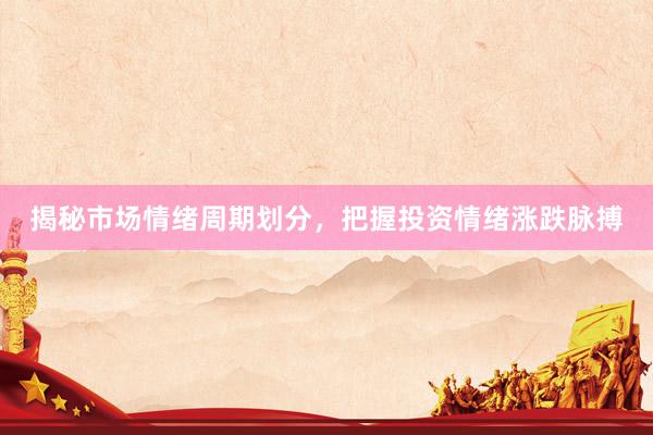 揭秘市场情绪周期划分，把握投资情绪涨跌脉搏