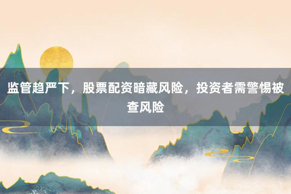 监管趋严下,股票配资暗藏风险,投资者需警惕被查风险