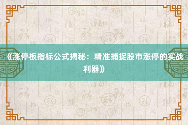 《涨停板指标公式揭秘：精准捕捉股市涨停的实战利器》