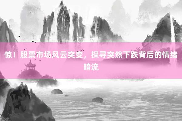 惊！股票市场风云突变，探寻突然下跌背后的情绪暗流