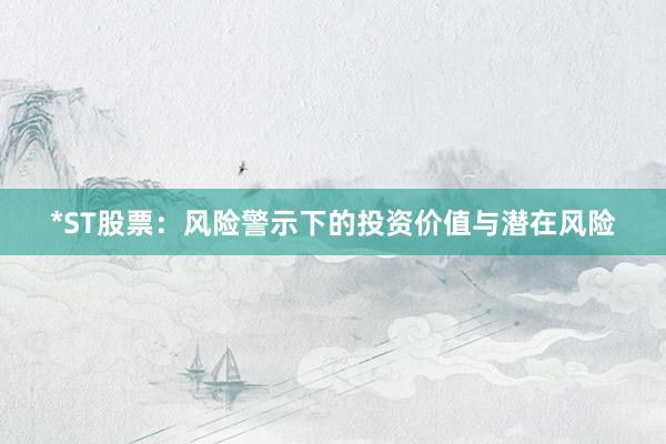 *ST股票：风险警示下的投资价值与潜在风险