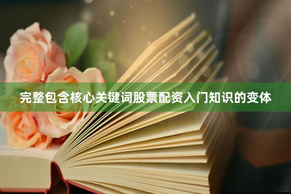 完整包含核心关键词股票配资入门知识的变体