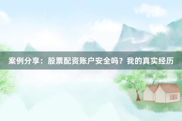 案例分享：股票配资账户安全吗？我的真实经历