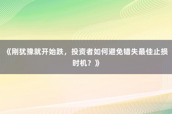 《刚犹豫就开始跌，投资者如何避免错失最佳止损时机？》