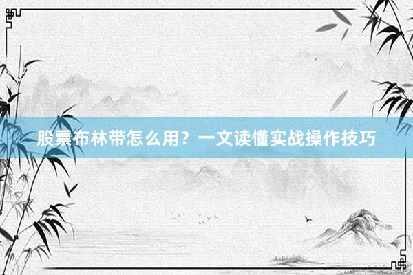 股票布林带怎么用？一文读懂实战操作技巧