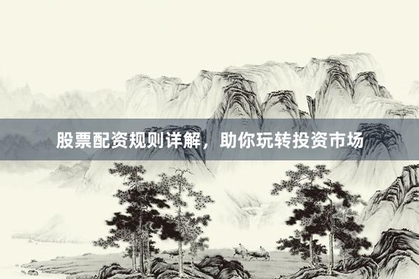 股票配资规则详解，助你玩转投资市场