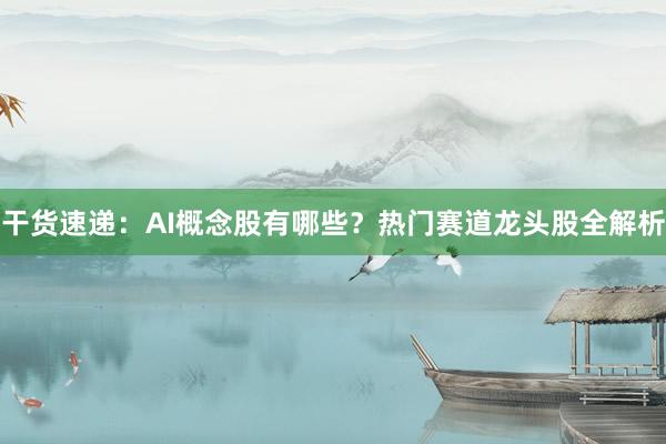 干货速递：AI概念股有哪些？热门赛道龙头股全解析