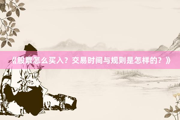 《股票怎么买入？交易时间与规则是怎样的？》