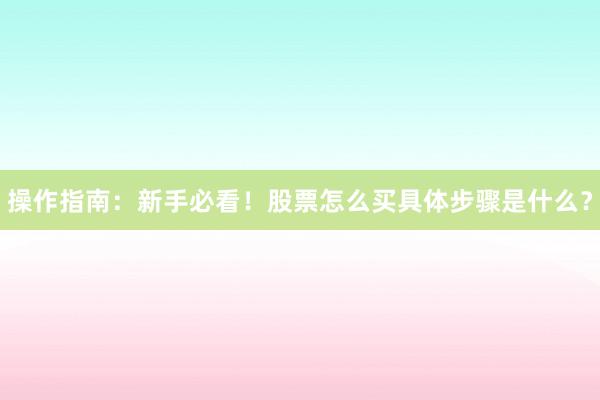 操作指南:新手必看!股票怎么买具体步骤是什么?