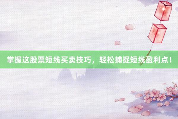 掌握这股票短线买卖技巧，轻松捕捉短线盈利点！