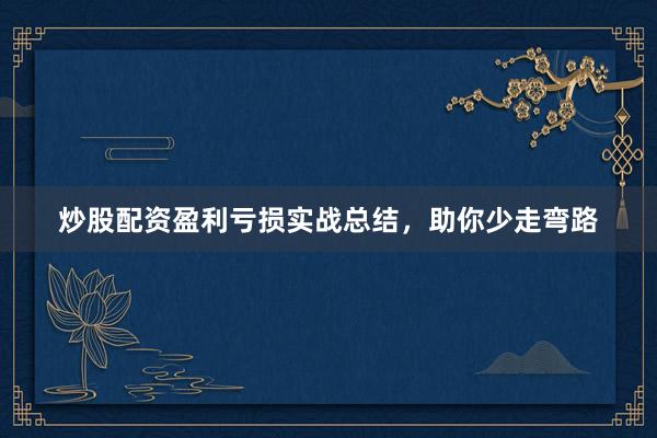 炒股配资盈利亏损实战总结，助你少走弯路