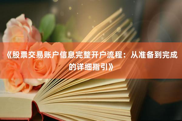 《股票交易账户信息完整开户流程：从准备到完成的详细指引》