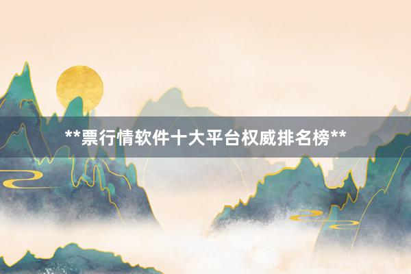 **票行情软件十大平台权威排名榜**