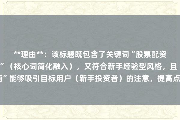**理由**：该标题既包含了关键词“股票配资投资逻辑迭代路径分析”（核心词简化融入），又符合新手经验型风格，且“全解析”和“避坑指南”能够吸引目标用户（新手投资者）的注意，提高点击率。同时，标题长度适中，自然真实，没有夸张和营销词。