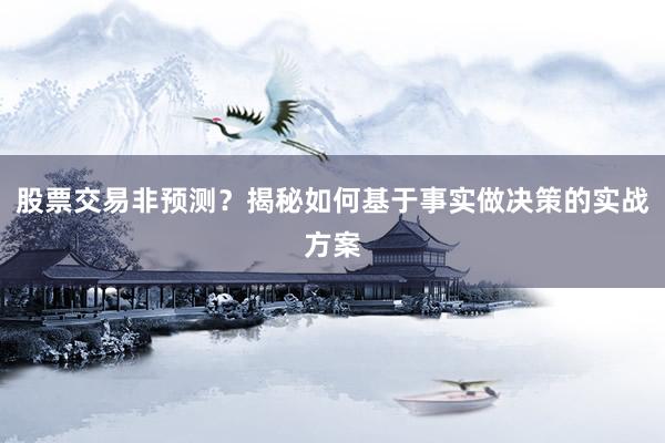 股票交易非预测？揭秘如何基于事实做决策的实战方案
