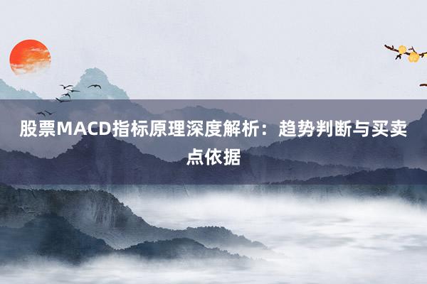 股票MACD指标原理深度解析：趋势判断与买卖点依据