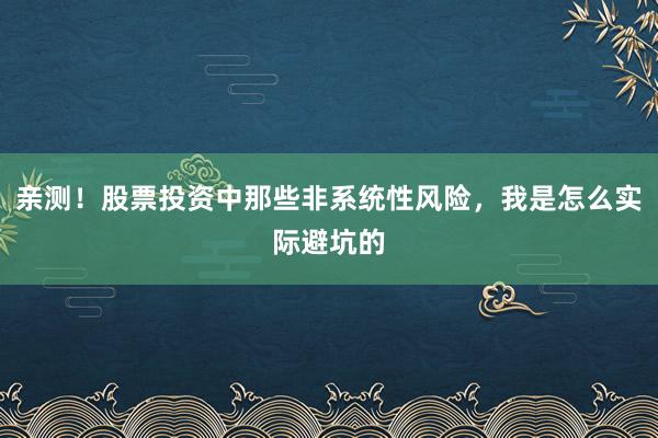 亲测！股票投资中那些非系统性风险，我是怎么实际避坑的