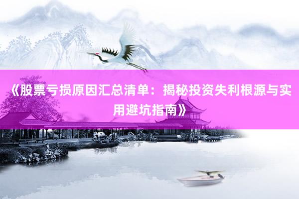 《股票亏损原因汇总清单：揭秘投资失利根源与实用避坑指南》