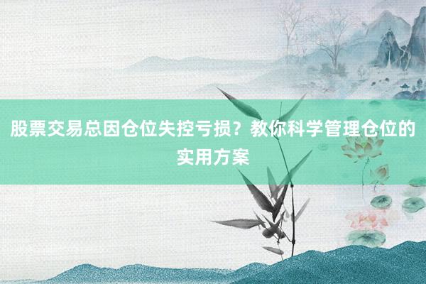 股票交易总因仓位失控亏损？教你科学管理仓位的实用方案