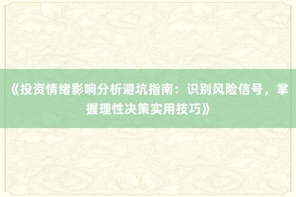《投资情绪影响分析避坑指南：识别风险信号，掌握理性决策实用技巧》