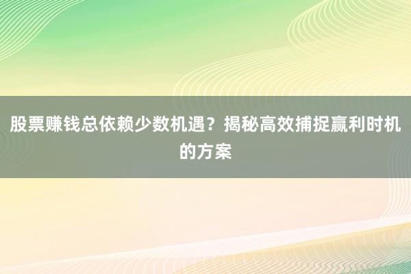 股票赚钱总依赖少数机遇？揭秘高效捕捉赢利时机的方案