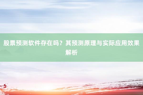 股票预测软件存在吗？其预测原理与实际应用效果解析